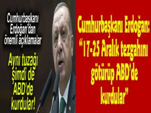 Cumhurbaşkanı Erdoğan: 17 - 25 Aralık tezgahını götürüp ABD'de kurdular