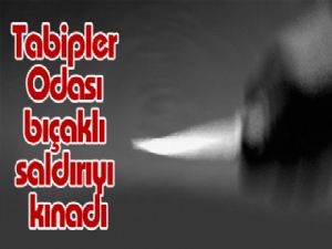 Tabipler Odası bıçaklı saldırıyı kınadı