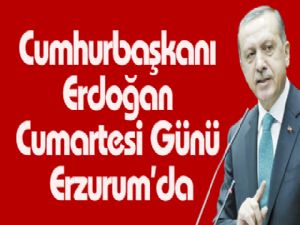 Cumhurbaşkanı Erdoğan Cumartesi Günü Erzurum'da