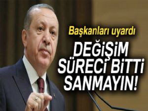 Erdoğan, Başkanları uyardı: Operasyonlar bitti sanmayın
