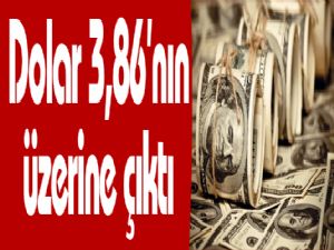 Dolar 3,86'nın üzerine çıktı