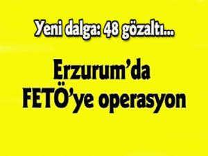 Yeni dalga: 48 gözaltı..Erzurum'da FETÖ'ye operasyon...