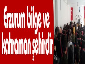 Erzurum bilge ve kahraman şehirdir