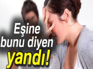 Eşine çirkin diyen yandı