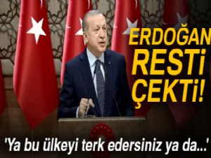 Erdoğan resti çekti! 'Ya bu ülkeyi terk edersiniz ya da...'