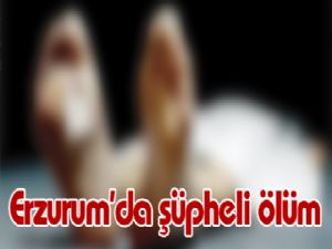 Erzurum'da şüpheli ölüm