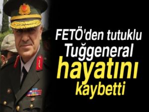 FETÖ'den tutuklu Tuğgeneral hayatını kaybetti