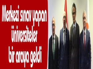 Merkezi sınav yapan üniversiteler bir araya geldi