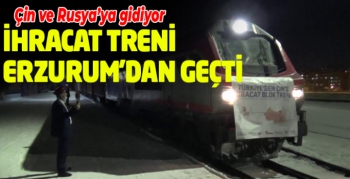 Çin ve Rusya’ya giden ihracat treni Erzurum’da
