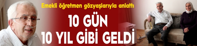 Yoğun bakımdaki 10 gün 10 yıl gibi geldi